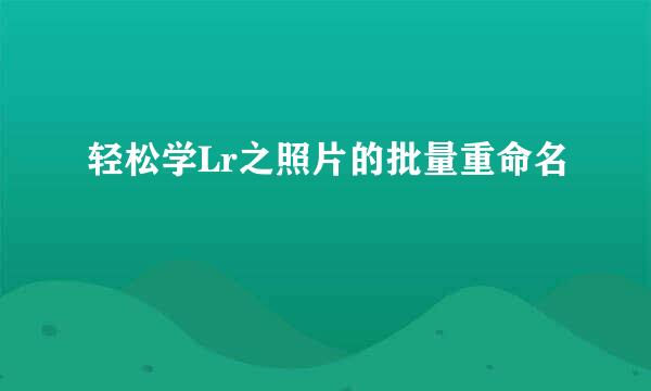 轻松学Lr之照片的批量重命名