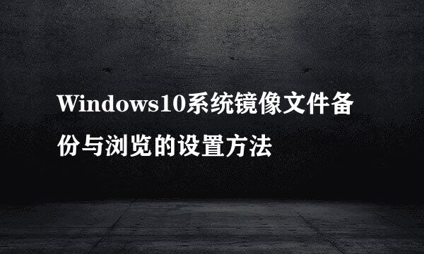 Windows10系统镜像文件备份与浏览的设置方法