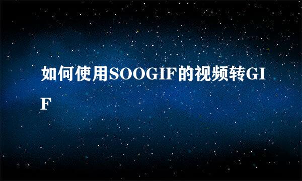 如何使用SOOGIF的视频转GIF