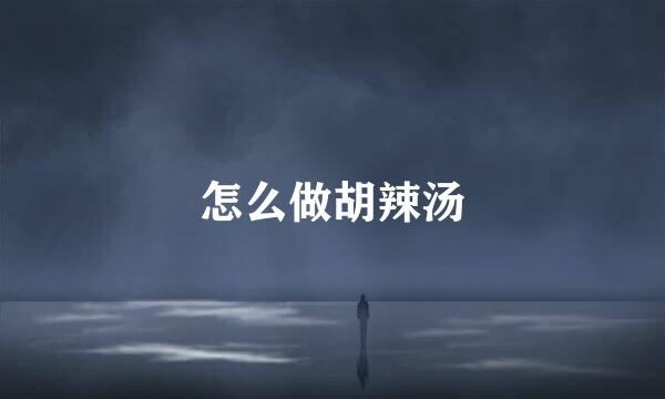 怎么做胡辣汤