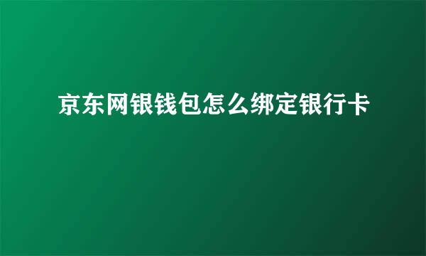 京东网银钱包怎么绑定银行卡