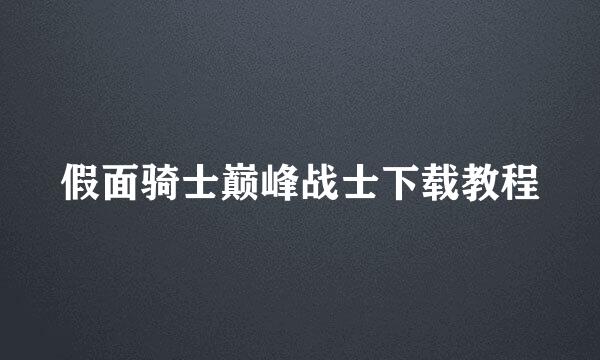 假面骑士巅峰战士下载教程