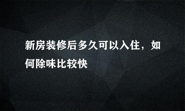 新房装修后多久可以入住，如何除味比较快