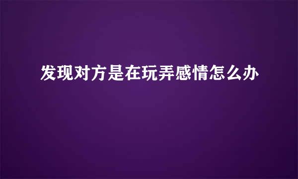 发现对方是在玩弄感情怎么办