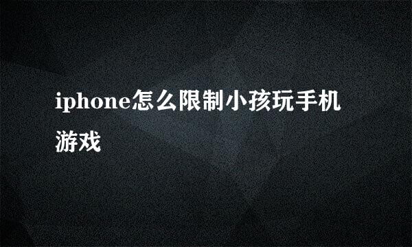 iphone怎么限制小孩玩手机游戏
