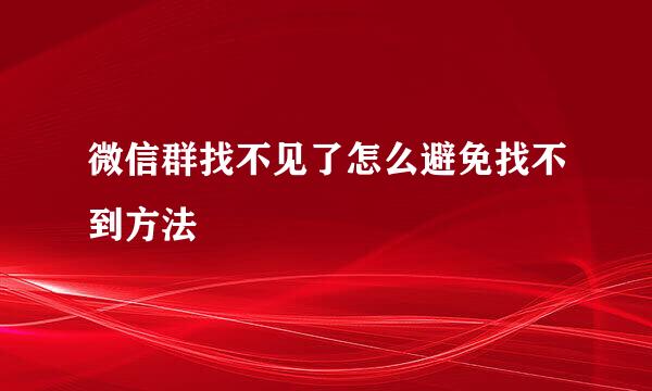 微信群找不见了怎么避免找不到方法
