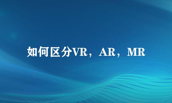 如何区分VR，AR，MR