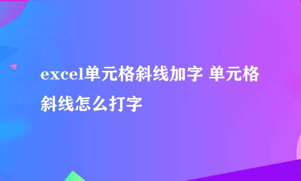 excel单元格斜线加字 单元格斜线怎么打字