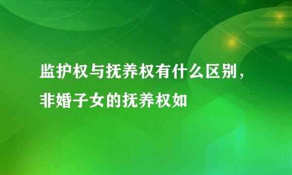 监护权与抚养权有什么区别，非婚子女的抚养权如