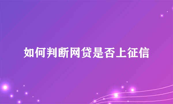 如何判断网贷是否上征信