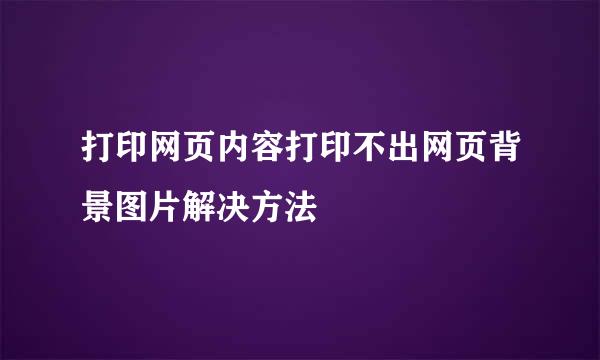 打印网页内容打印不出网页背景图片解决方法