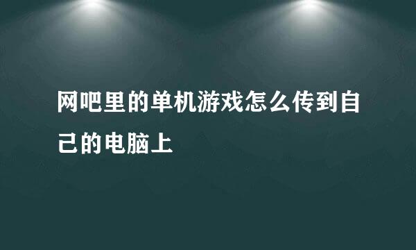 网吧里的单机游戏怎么传到自己的电脑上