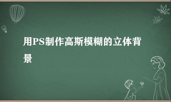 用PS制作高斯模糊的立体背景