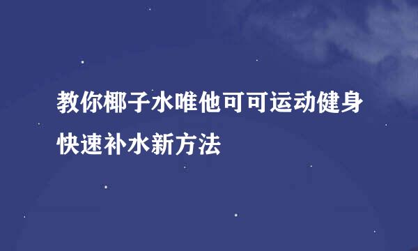 教你椰子水唯他可可运动健身快速补水新方法