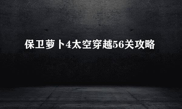 保卫萝卜4太空穿越56关攻略