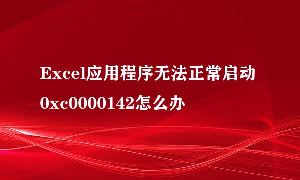 Excel应用程序无法正常启动0xc0000142怎么办