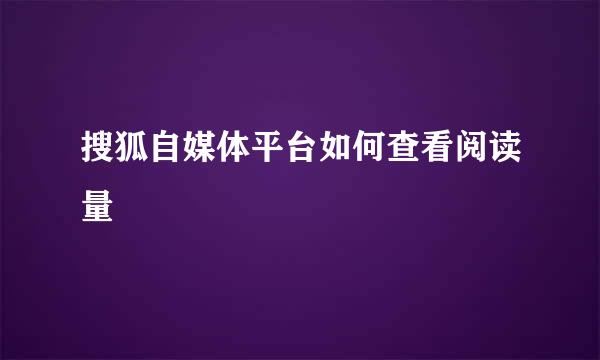 搜狐自媒体平台如何查看阅读量