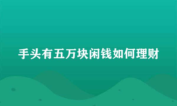 手头有五万块闲钱如何理财