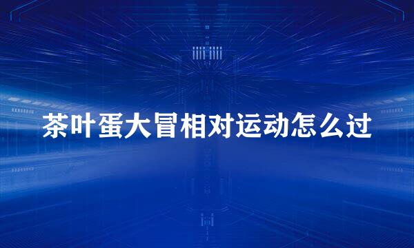 茶叶蛋大冒相对运动怎么过