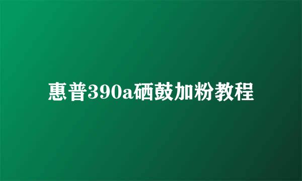 惠普390a硒鼓加粉教程