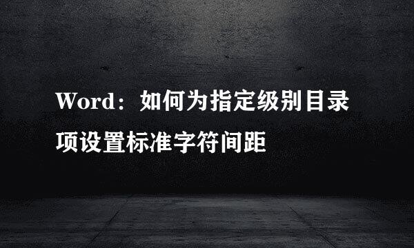 Word：如何为指定级别目录项设置标准字符间距