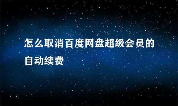 怎么取消百度网盘超级会员的自动续费