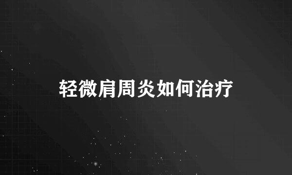 轻微肩周炎如何治疗