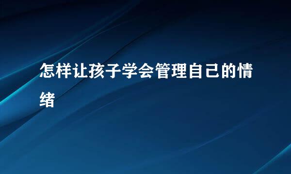 怎样让孩子学会管理自己的情绪