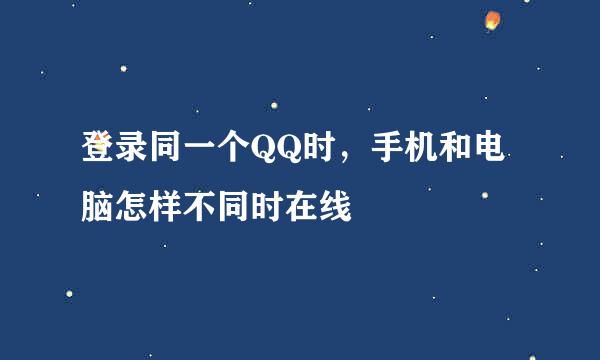 登录同一个QQ时，手机和电脑怎样不同时在线