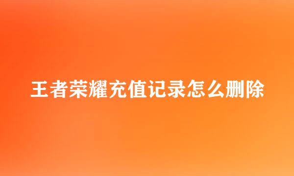王者荣耀充值记录怎么删除