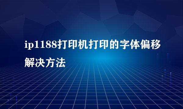ip1188打印机打印的字体偏移解决方法
