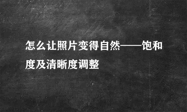 怎么让照片变得自然——饱和度及清晰度调整