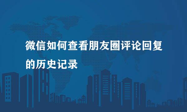 微信如何查看朋友圈评论回复的历史记录
