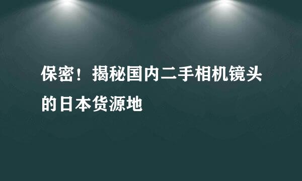 保密！揭秘国内二手相机镜头的日本货源地