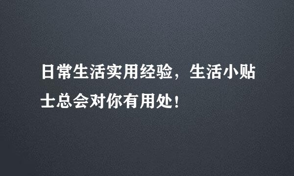 日常生活实用经验，生活小贴士总会对你有用处！