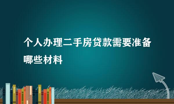 个人办理二手房贷款需要准备哪些材料