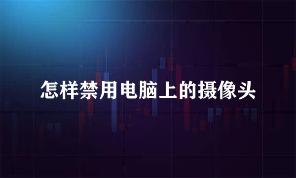 怎样禁用电脑上的摄像头