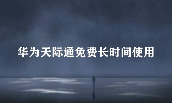 华为天际通免费长时间使用