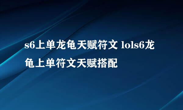 s6上单龙龟天赋符文 lols6龙龟上单符文天赋搭配