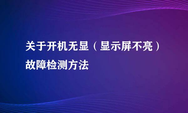关于开机无显（显示屏不亮）故障检测方法
