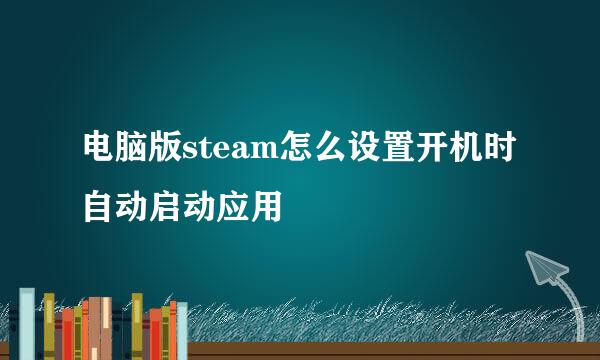 电脑版steam怎么设置开机时自动启动应用