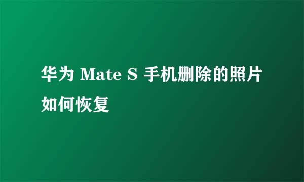 华为 Mate S 手机删除的照片如何恢复