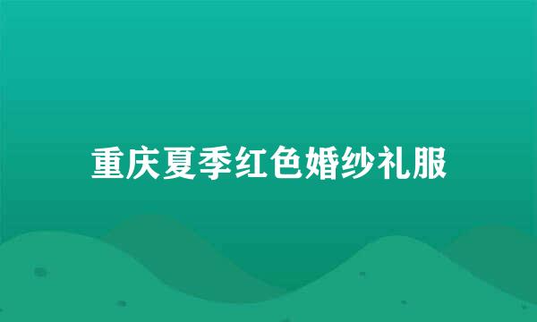 重庆夏季红色婚纱礼服