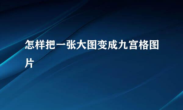怎样把一张大图变成九宫格图片
