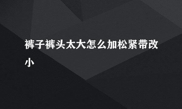 裤子裤头太大怎么加松紧带改小