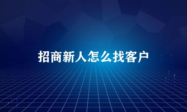 招商新人怎么找客户