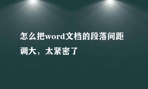 怎么把word文档的段落间距调大，太紧密了