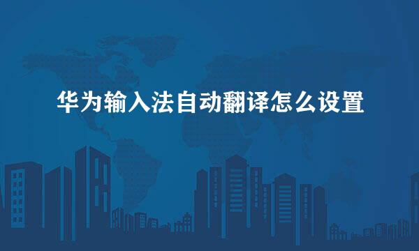 华为输入法自动翻译怎么设置