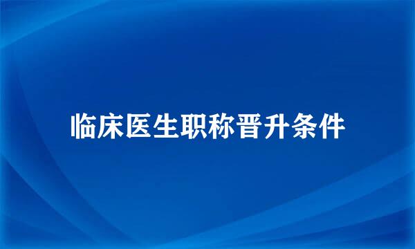 临床医生职称晋升条件