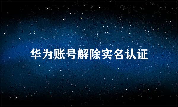 华为账号解除实名认证